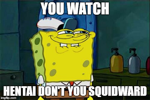 Don't You Squidward Meme | YOU WATCH; HENTAI DON'T YOU SQUIDWARD | image tagged in memes,dont you squidward | made w/ Imgflip meme maker