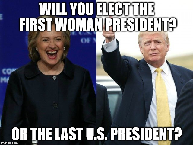Clinton Trump | WILL YOU ELECT THE FIRST WOMAN PRESIDENT? OR THE LAST U.S. PRESIDENT? | image tagged in clinton trump | made w/ Imgflip meme maker