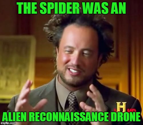 Ancient Aliens Meme | THE SPIDER WAS AN ALIEN RECONNAISSANCE DRONE | image tagged in memes,ancient aliens | made w/ Imgflip meme maker