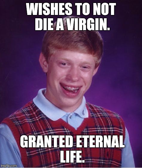  That is most unfortunate. | WISHES TO NOT DIE A VIRGIN. GRANTED ETERNAL LIFE. | image tagged in memes,bad luck brian | made w/ Imgflip meme maker