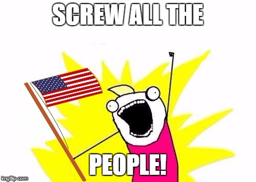 X All The Y, With USA Flag | SCREW ALL THE PEOPLE! | image tagged in x all the y with usa flag | made w/ Imgflip meme maker