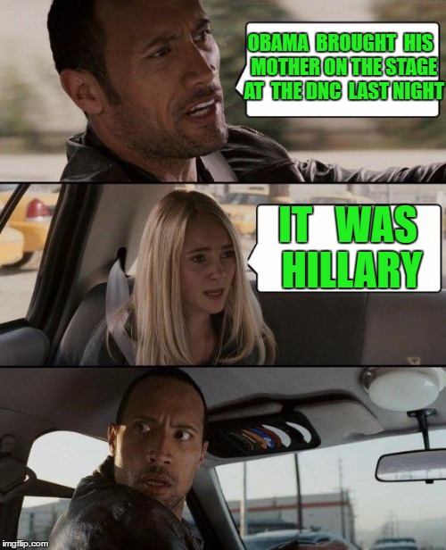 The Rock Driving | OBAMA  BROUGHT  HIS  MOTHER ON THE STAGE  AT  THE DNC  LAST NIGHT; IT   WAS HILLARY | image tagged in memes,the rock driving | made w/ Imgflip meme maker