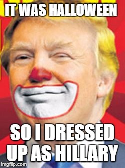 Donald Trump's Halloween | IT WAS HALLOWEEN; SO I DRESSED UP AS HILLARY | image tagged in donald trump the clown | made w/ Imgflip meme maker