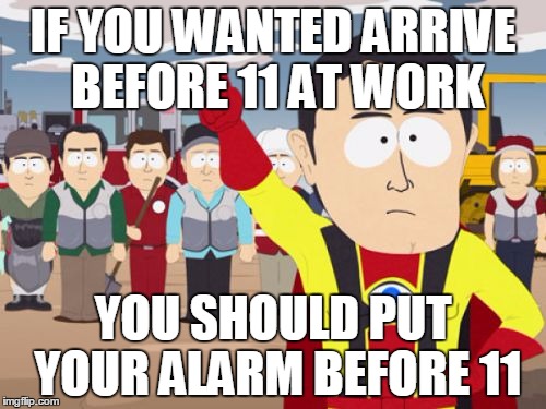 Captain Hindsight is late | IF YOU WANTED ARRIVE BEFORE 11 AT WORK; YOU SHOULD PUT YOUR ALARM BEFORE 11 | image tagged in memes,captain hindsight,arrive,alarm clock | made w/ Imgflip meme maker