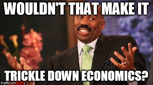 WOULDN'T THAT MAKE IT TRICKLE DOWN ECONOMICS? | image tagged in memes,steve harvey | made w/ Imgflip meme maker