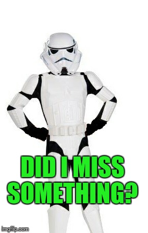 upset stormtrooper | DID I MISS SOMETHING? | image tagged in upset stormtrooper | made w/ Imgflip meme maker