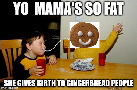 Yo Mamas So Fat | YO  MAMA'S SO FAT; SHE GIVES BIRTH TO GINGERBREAD PEOPLE | image tagged in memes,yo mamas so fat | made w/ Imgflip meme maker