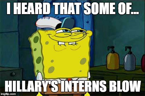 Don't You Squidward Meme | I HEARD THAT SOME OF... HILLARY'S INTERNS BLOW | image tagged in memes,dont you squidward | made w/ Imgflip meme maker