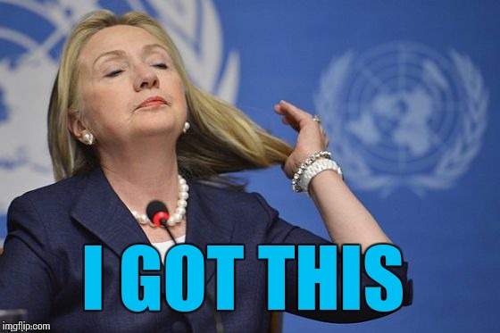 Hillary | I GOT THIS | image tagged in hillary | made w/ Imgflip meme maker