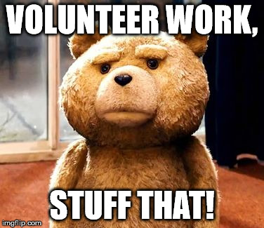 TED | VOLUNTEER WORK, STUFF THAT! | image tagged in memes,ted | made w/ Imgflip meme maker