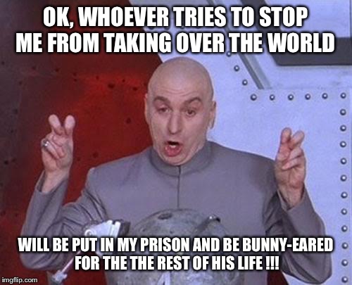 Worst punishment ever ?? | OK, WHOEVER TRIES TO STOP ME FROM TAKING OVER THE WORLD; WILL BE PUT IN MY PRISON AND BE BUNNY-EARED FOR THE THE REST OF HIS LIFE !!! | image tagged in memes,dr evil laser | made w/ Imgflip meme maker