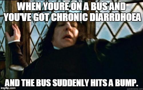 Snape | WHEN YOURE ON A BUS AND YOU'VE GOT CHRONIC DIARRDHOEA; AND THE BUS SUDDENLY HITS A BUMP. | image tagged in memes,snape | made w/ Imgflip meme maker