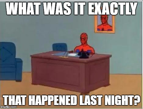 Spiderman Computer Desk | WHAT WAS IT EXACTLY; THAT HAPPENED LAST NIGHT? | image tagged in memes,spiderman computer desk,spiderman | made w/ Imgflip meme maker