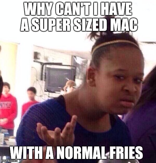 Black Girl Wat | WHY CAN'T I HAVE A SUPER SIZED MAC; WITH A NORMAL FRIES | image tagged in memes,black girl wat | made w/ Imgflip meme maker