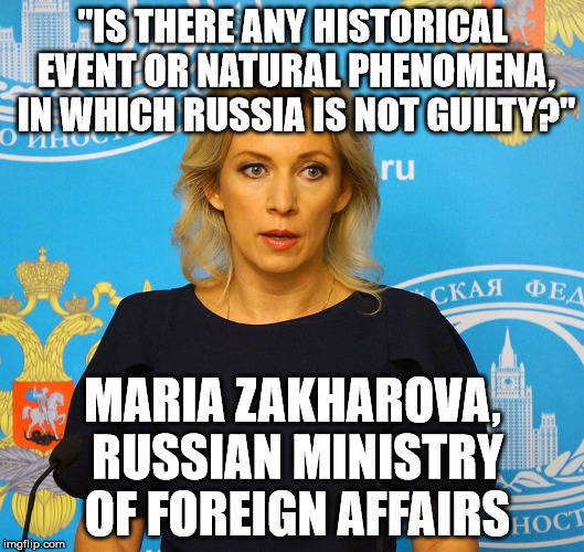 Maria Zakharova answering an endless stream of NATO accusations | "IS THERE ANY HISTORICAL EVENT OR NATURAL PHENOMENA, IN WHICH RUSSIA IS NOT GUILTY?"; MARIA ZAKHAROVA, RUSSIAN MINISTRY OF FOREIGN AFFAIRS | image tagged in russia,political meme | made w/ Imgflip meme maker