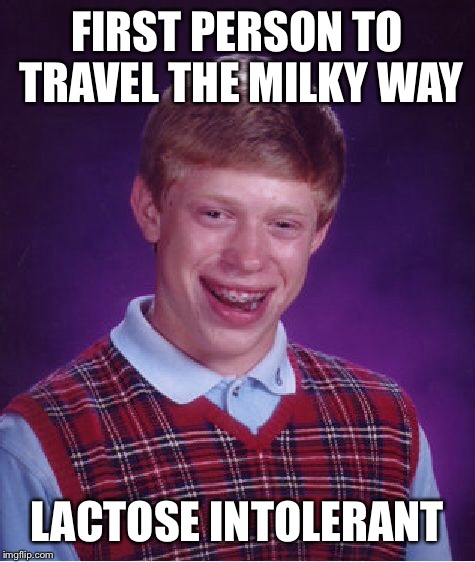 FIRST PERSON TO TRAVEL THE MILKY WAY LACTOSE INTOLERANT | image tagged in memes,bad luck brian | made w/ Imgflip meme maker