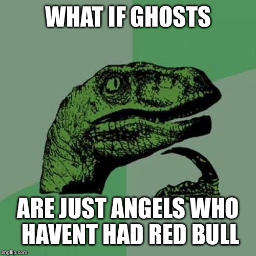 Philosoraptor | WHAT IF GHOSTS; ARE JUST ANGELS WHO HAVENT HAD RED BULL | image tagged in memes,philosoraptor | made w/ Imgflip meme maker