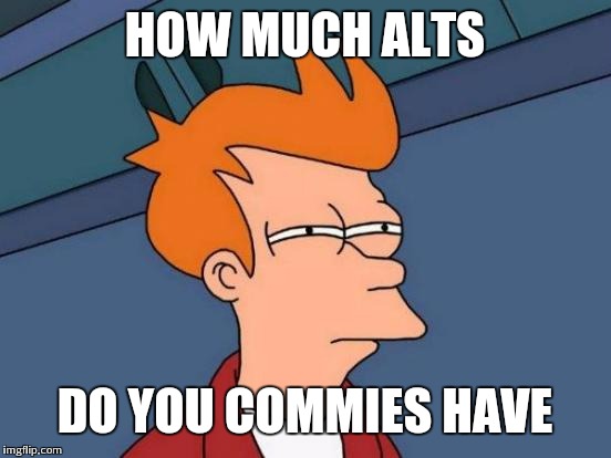 Futurama Fry Meme | HOW MUCH ALTS DO YOU COMMIES HAVE | image tagged in memes,futurama fry | made w/ Imgflip meme maker
