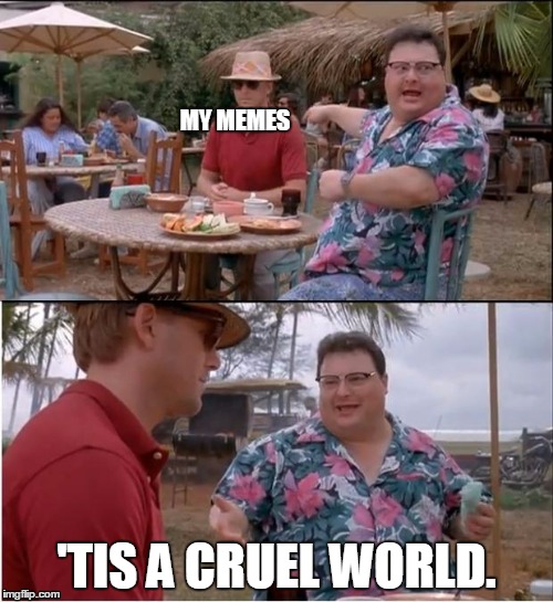 why me? | MY MEMES; 'TIS A CRUEL WORLD. | image tagged in memes,see nobody cares | made w/ Imgflip meme maker