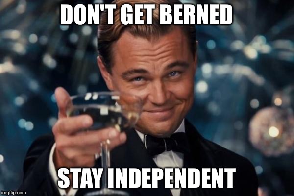 Leonardo Dicaprio Cheers | DON'T GET BERNED; STAY INDEPENDENT | image tagged in memes,leonardo dicaprio cheers | made w/ Imgflip meme maker