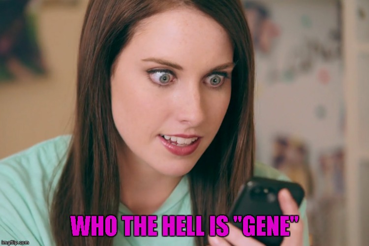 WHO THE HELL IS "GENE" | made w/ Imgflip meme maker