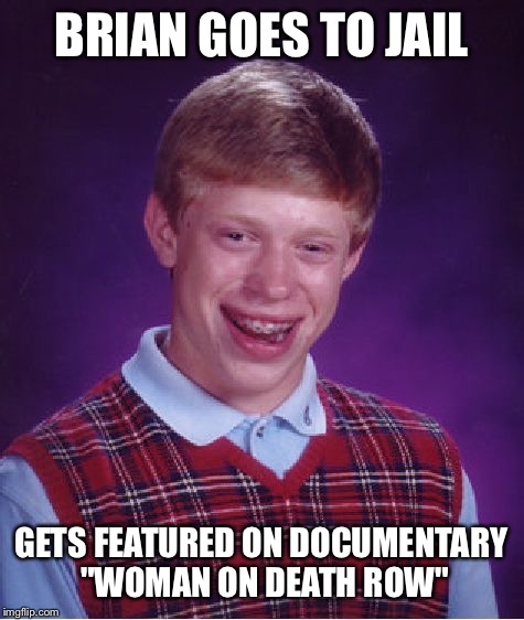 Bad Luck Brian Meme | BRIAN GOES TO JAIL GETS FEATURED ON DOCUMENTARY "WOMAN ON DEATH ROW" | image tagged in memes,bad luck brian | made w/ Imgflip meme maker