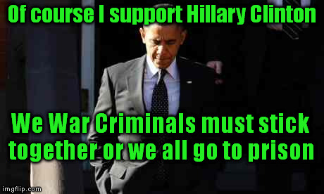 Thick as Thieves | Of course I support Hillary Clinton; We War Criminals must stick together or we all go to prison | image tagged in memes,political,war criminal,clinton,obama | made w/ Imgflip meme maker