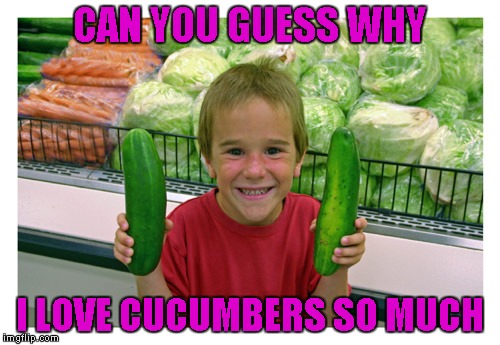 CAN YOU GUESS WHY I LOVE CUCUMBERS SO MUCH | made w/ Imgflip meme maker