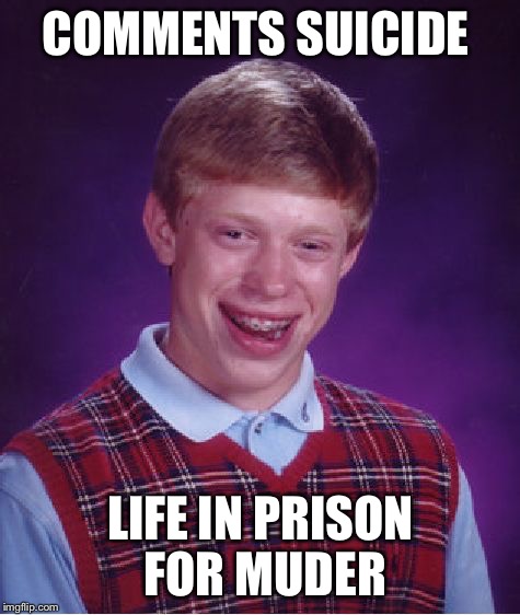 That to be a short sentence  | COMMENTS SUICIDE; LIFE IN PRISON FOR MUDER | image tagged in memes,bad luck brian,prison | made w/ Imgflip meme maker