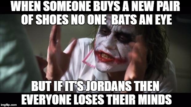 And everybody loses their minds | WHEN SOMEONE BUYS A NEW PAIR OF SHOES NO ONE  BATS AN EYE; BUT IF IT'S JORDANS THEN EVERYONE LOSES THEIR MINDS | image tagged in memes,and everybody loses their minds | made w/ Imgflip meme maker