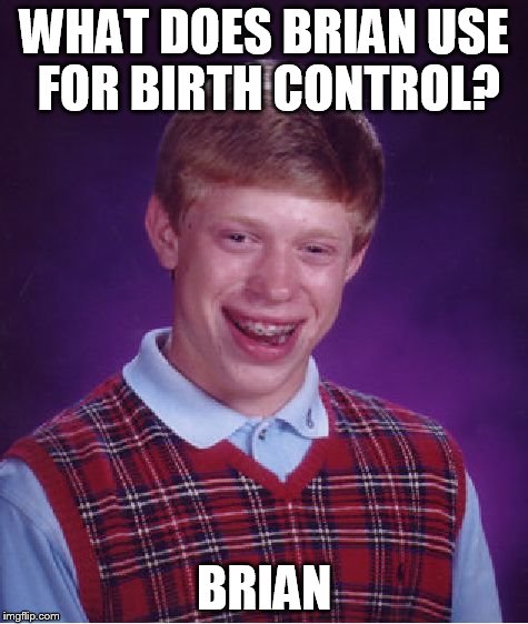 Bad Luck Brian Meme | WHAT DOES BRIAN USE FOR BIRTH CONTROL? BRIAN | image tagged in memes,bad luck brian | made w/ Imgflip meme maker