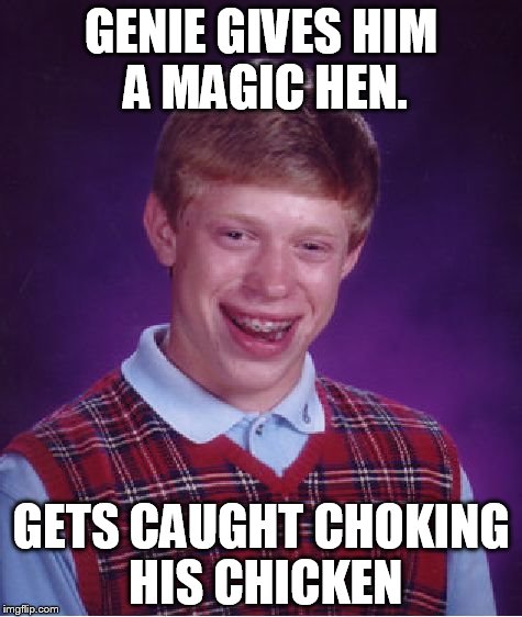 Bad Luck Brian Meme | GENIE GIVES HIM A MAGIC HEN. GETS CAUGHT CHOKING HIS CHICKEN | image tagged in memes,bad luck brian | made w/ Imgflip meme maker