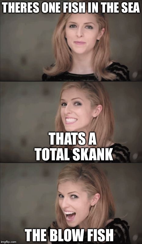 Bad Pun Anna Kendrick Meme | THERES ONE FISH IN THE SEA; THATS A TOTAL SKANK; THE BLOW FISH | image tagged in memes,bad pun anna kendrick | made w/ Imgflip meme maker