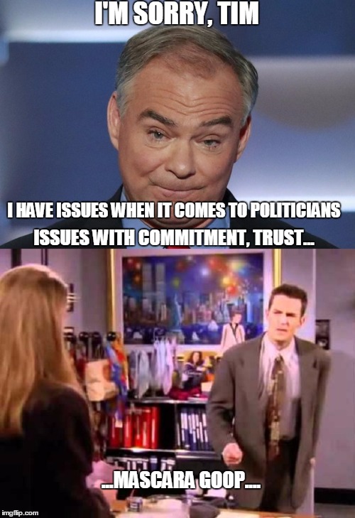 Well, this was great. I'll give you a call. We should do it again some time. | I'M SORRY, TIM; I HAVE ISSUES WHEN IT COMES TO POLITICIANS; ISSUES WITH COMMITMENT, TRUST... ...MASCARA GOOP.... | image tagged in mascara goop,dnc,tim kaine,hillary clinton,hillary,chandler | made w/ Imgflip meme maker