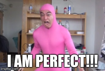 I AM PERFECT!!! | made w/ Imgflip meme maker