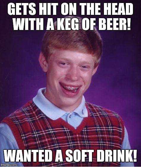 Bad Luck Brian Meme | GETS HIT ON THE HEAD WITH A KEG OF BEER! WANTED A SOFT DRINK! | image tagged in memes,bad luck brian | made w/ Imgflip meme maker