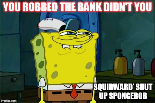red handed | YOU ROBBED THE BANK DIDN'T YOU; SQUIDWARD' SHUT UP SPONGEBOB | image tagged in memes,dont you squidward | made w/ Imgflip meme maker
