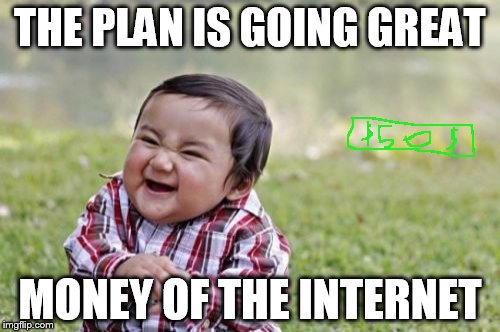 Evil Toddler Meme | THE PLAN IS GOING GREAT; MONEY OF THE INTERNET | image tagged in memes,evil toddler | made w/ Imgflip meme maker
