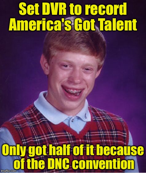 Bad Luck Brian Meme | Set DVR to record America's Got Talent; Only got half of it because of the DNC convention | image tagged in memes,bad luck brian | made w/ Imgflip meme maker
