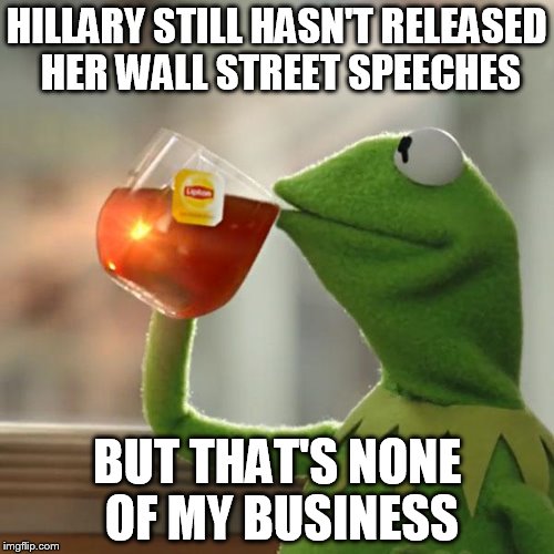But That's None Of My Business | HILLARY STILL HASN'T RELEASED HER WALL STREET SPEECHES; BUT THAT'S NONE OF MY BUSINESS | image tagged in memes,but thats none of my business,kermit the frog,AdviceAnimals | made w/ Imgflip meme maker