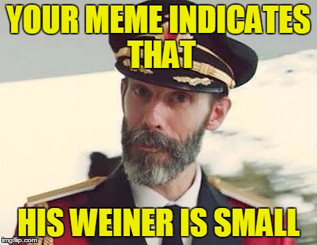 Captain Obvious | YOUR MEME INDICATES THAT HIS WEINER IS SMALL | image tagged in captain obvious | made w/ Imgflip meme maker