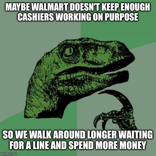 Philosoraptor Meme | MAYBE WALMART DOESN'T KEEP ENOUGH CASHIERS WORKING ON PURPOSE; SO WE WALK AROUND LONGER WAITING FOR A LINE AND SPEND MORE MONEY | image tagged in memes,philosoraptor | made w/ Imgflip meme maker
