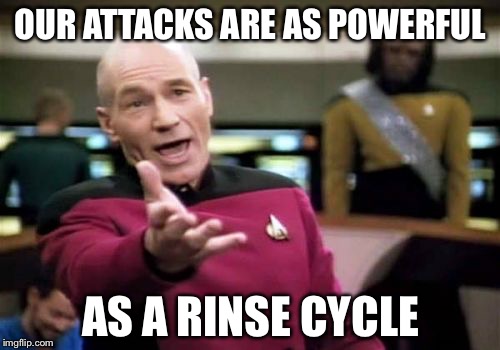 Picard Wtf Meme | OUR ATTACKS ARE AS POWERFUL; AS A RINSE CYCLE | image tagged in memes,picard wtf | made w/ Imgflip meme maker