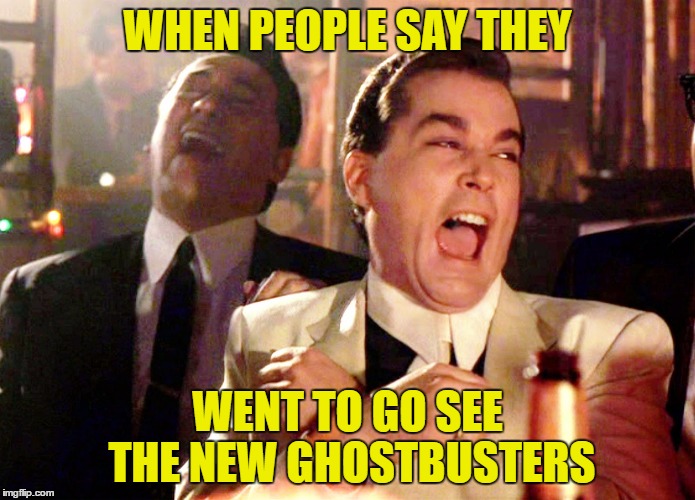 Good Fellas Hilarious | WHEN PEOPLE SAY THEY; WENT TO GO SEE THE NEW GHOSTBUSTERS | image tagged in memes,good fellas hilarious,template quest,funny,ghostbusters reboot | made w/ Imgflip meme maker