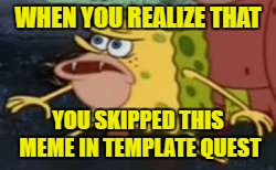 Click on the "template quest" tag to find out what it is. :) | WHEN YOU REALIZE THAT; YOU SKIPPED THIS MEME IN TEMPLATE QUEST | image tagged in memes,spongegar,tempalte quest,funny,dank meme | made w/ Imgflip meme maker