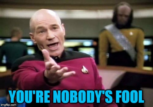 Picard Wtf Meme | YOU'RE NOBODY'S FOOL | image tagged in memes,picard wtf | made w/ Imgflip meme maker