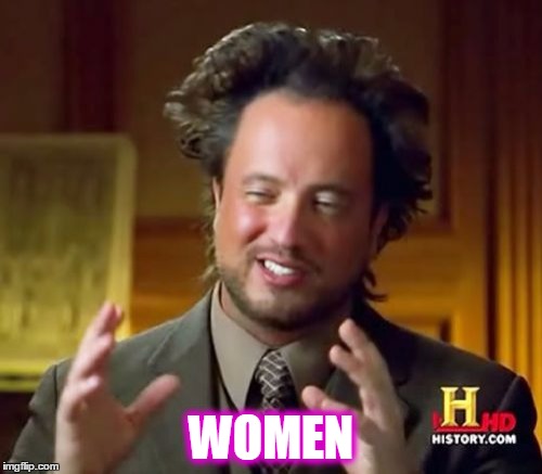 Women. Although wonderful creatures, their ways of communicating and values sometimes make them seem from another planet. | WOMEN | image tagged in memes,ancient aliens,men,women,relationships,meme | made w/ Imgflip meme maker