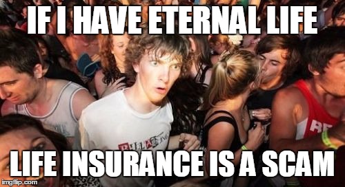 Revelations from the Book of Clarence | IF I HAVE ETERNAL LIFE; LIFE INSURANCE IS A SCAM | image tagged in memes,sudden clarity clarence | made w/ Imgflip meme maker