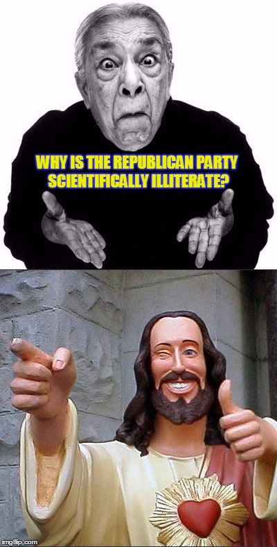 WHY IS THE REPUBLICAN PARTY SCIENTIFICALLY ILLITERATE? | image tagged in why jesus | made w/ Imgflip meme maker