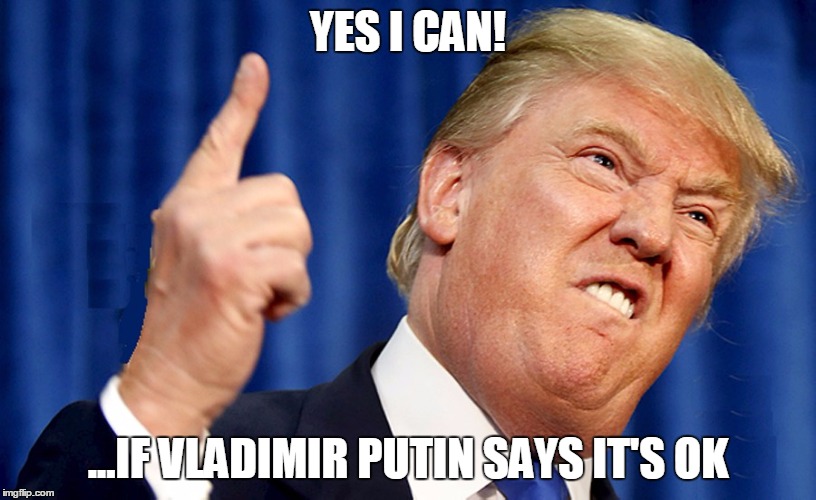 Trump and Putin Sittin' in a Tree... | YES I CAN! ...IF VLADIMIR PUTIN SAYS IT'S OK | image tagged in donald trump,vladimir putin | made w/ Imgflip meme maker